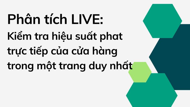 Phân tích LIVE: Kiểm tra hiệu suất phát trực tiếp của cửa hàng trong một trang duy nhất